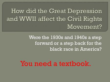 Were the 1930s and 1940s a step forward or a step back for the black race in America? You need a textbook.