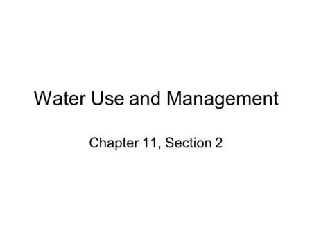 Water Use and Management Chapter 11, Section 2. Global Water Use Three types of major uses of water –1. Residential use –2. Industrial use –3. Agricultural.