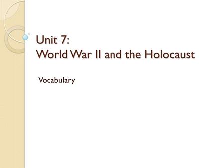 Unit 7: World War II and the Holocaust Vocabulary.