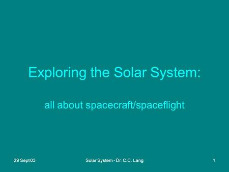29 Sept 03Solar System - Dr. C.C. Lang1 Exploring the Solar System: all about spacecraft/spaceflight.
