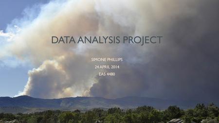 DATA ANALYSIS PROJECT SIMONE PHILLIPS 24 APRIL 2014 EAS 4480.