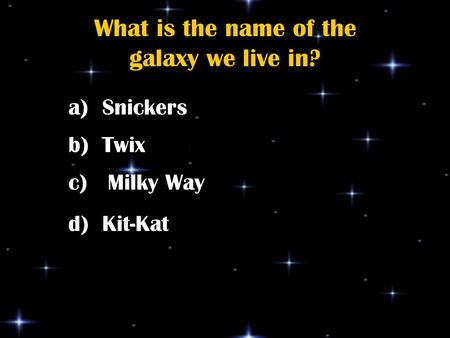 What is the name of the galaxy we live in? a) Snickers b) Twix c) Milky Way d) Kit-Kat.