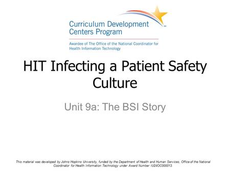 Unit 9a: The BSI Story HIT Infecting a Patient Safety Culture This material was developed by Johns Hopkins University, funded by the Department of Health.