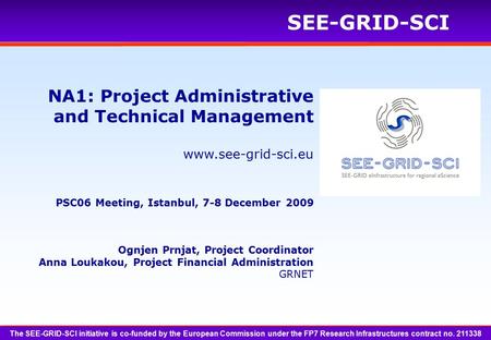 Www.see-grid-sci.eu SEE-GRID-SCI Ognjen Prnjat, Project Coordinator Anna Loukakou, Project Financial Administration GRNET NA1: Project Administrative and.
