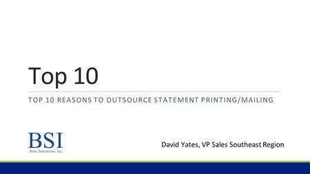 Top 10 TOP 10 REASONS TO OUTSOURCE STATEMENT PRINTING/MAILING David Yates, VP Sales Southeast Region.