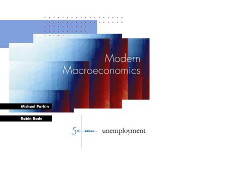 Bade-Parkin: Modern Macroeconomics, 4 th Edition, © Prentice Hall Canada, 2000 CHAPTER 1 unemployment.