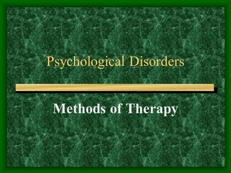 Psychological Disorders Methods of Therapy. What is Psychotherapy? The treatment of psychological disorders or maladjustments by a professional technique.