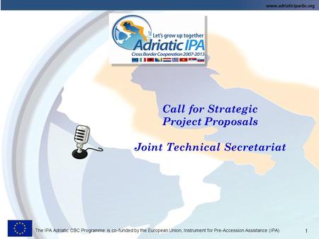 The IPA Adriatic CBC Programme is co-funded by the European Union, Instrument for Pre-Accession Assistance (IPA) Call for Strategic Project Proposals Joint.