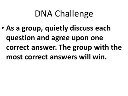 DNA Challenge As a group, quietly discuss each question and agree upon one correct answer. The group with the most correct answers will win.