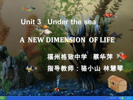 A NEW DIMENSION OF LIFE 指导教师：骆小山 林慧琴 福州格致中学 蔡华萍 Unit 3 Under the sea.