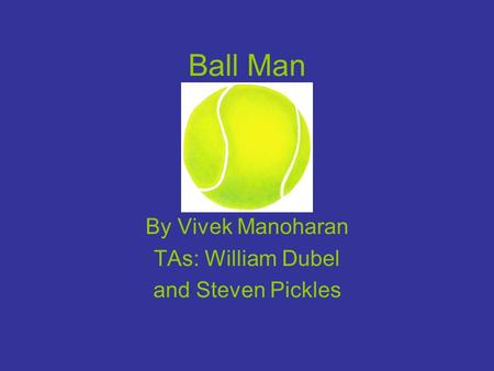 Ball Man By Vivek Manoharan TAs: William Dubel and Steven Pickles.