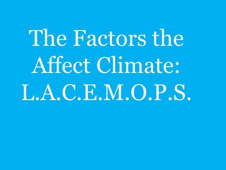 The Factors the Affect Climate: L.A.C.E.M.O.P.S.