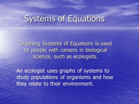 Systems of Equations Graphing Systems of Equations is used by people with careers in biological science, such as ecologists. An ecologist uses graphs of.