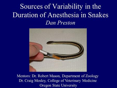 Sources of Variability in the Duration of Anesthesia in Snakes Dan Preston Mentors: Dr. Robert Mason, Department of Zoology Dr. Craig Mosley, College of.