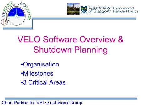 Chris Parkes for VELO software Group VELO Software Overview & Shutdown Planning Organisation Milestones 3 Critical Areas.
