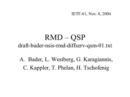 RMD – QSP draft-bader-nsis-rmd-diffserv-qsm-01.txt A.Bader, L. Westberg, G. Karagiannis, C. Kappler, T. Phelan, H. Tschofenig IETF-61, Nov. 8, 2004.