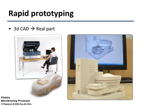 © Pearson & GNU Su-Jin Kim Plastics Manufacturing Processes Rapid prototyping 3d CAD  Real part.