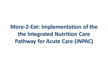 More-2-Eat: Implementation of the the Integrated Nutrition Care Pathway for Acute Care (INPAC)