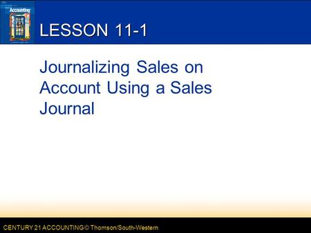 CENTURY 21 ACCOUNTING © Thomson/South-Western LESSON 11-1 Journalizing Sales on Account Using a Sales Journal.