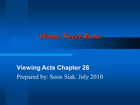 Home, Sweet Rome Viewing Acts Chapter 28 Prepared by: Soon Siak. July 2010.
