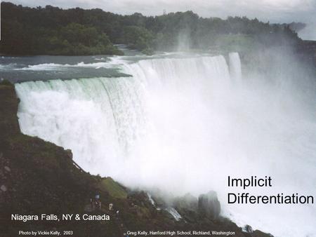 Implicit Differentiation Niagara Falls, NY & Canada Greg Kelly, Hanford High School, Richland, WashingtonPhoto by Vickie Kelly, 2003.