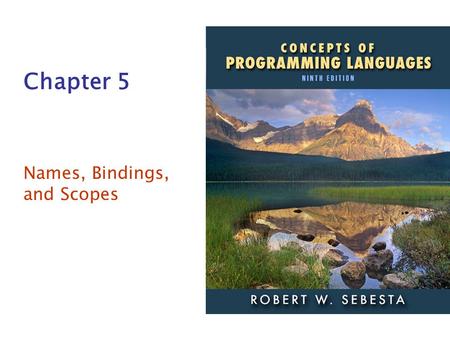 ISBN 0-321-49362-1 Chapter 5 Names, Bindings, and Scopes.
