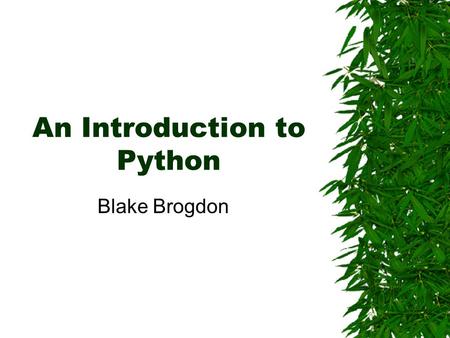 An Introduction to Python Blake Brogdon. What is Python?  Python is an interpreted, interactive, object-oriented programming language. (from python.org)