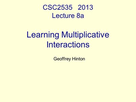 CSC2535 2013 Lecture 8a Learning Multiplicative Interactions Geoffrey Hinton.