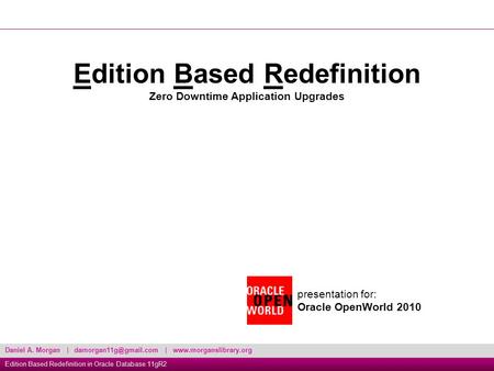 Daniel A. Morgan | |  Edition Based Redefinition in Oracle Database 11gR2 Edition Based Redefinition Zero Downtime.