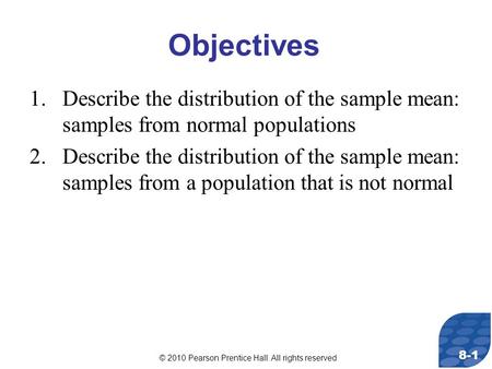 © 2010 Pearson Prentice Hall. All rights reserved 8-1 Objectives 1.Describe the distribution of the sample mean: samples from normal populations 2.Describe.