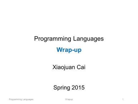 Programming LanguagesWrapup1 Programming Languages Wrap-up Xiaojuan Cai Spring 2015.