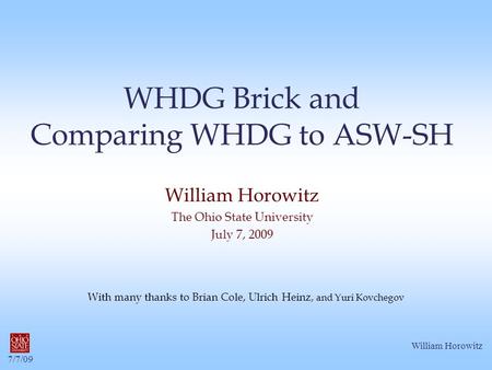 7/7/09 William Horowitz WHDG Brick and Comparing WHDG to ASW-SH William Horowitz The Ohio State University July 7, 2009 With many thanks to Brian Cole,