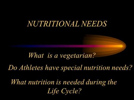 NUTRITIONAL NEEDS What is a vegetarian? Do Athletes have special nutrition needs? What nutrition is needed during the Life Cycle?