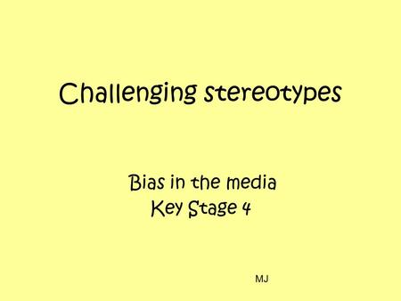 Challenging stereotypes Bias in the media Key Stage 4 MJ.