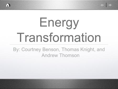Energy Transformation By: Courtney Benson, Thomas Knight, and Andrew Thomson.