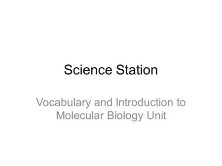 Science Station Vocabulary and Introduction to Molecular Biology Unit.