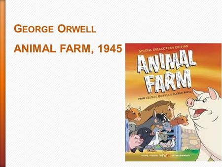 G EORGE O RWELL ANIMAL FARM, 1945. Aim of the novel: to write a satire of Russian Revolution Genre: animal fable PLOT INITIAL SITUATION: The oldest pig.