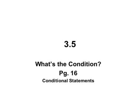 3.5 What’s the Condition? Pg. 16 Conditional Statements.