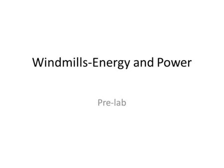 Windmills-Energy and Power Pre-lab. Building a Windmill This week you will be building a windmill from some common materials Your windmill’s job will.