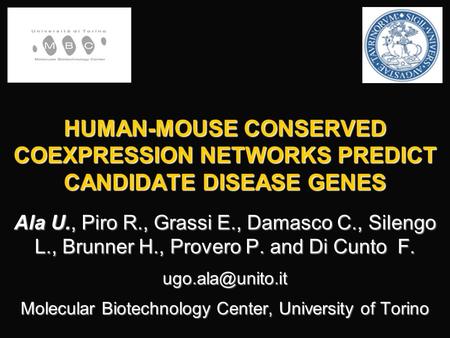 HUMAN-MOUSE CONSERVED COEXPRESSION NETWORKS PREDICT CANDIDATE DISEASE GENES Ala U., Piro R., Grassi E., Damasco C., Silengo L., Brunner H., Provero P.