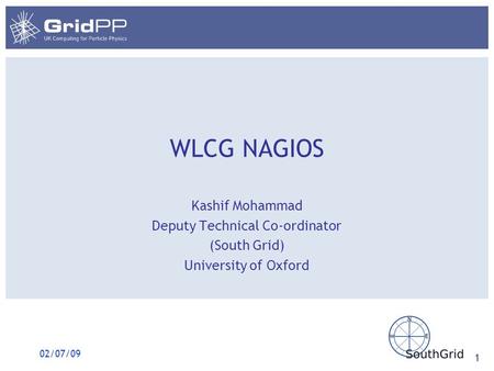 02/07/09 1 WLCG NAGIOS Kashif Mohammad Deputy Technical Co-ordinator (South Grid) University of Oxford.