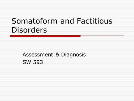 Somatoform and Factitious Disorders Assessment & Diagnosis SW 593.