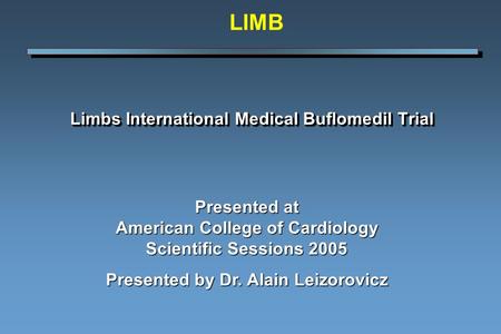 Limbs International Medical Buflomedil Trial Presented at American College of Cardiology Scientific Sessions 2005 Presented by Dr. Alain Leizorovicz LIMB.