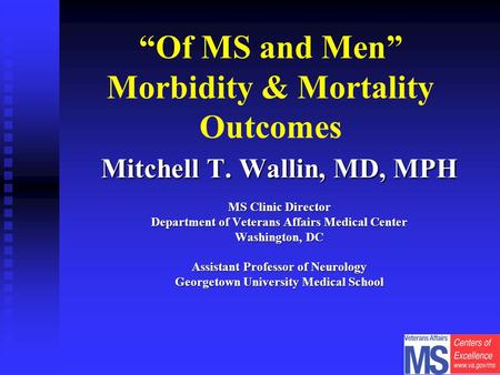 “Of MS and Men” Morbidity & Mortality Outcomes Mitchell T. Wallin, MD, MPH MS Clinic Director Department of Veterans Affairs Medical Center Washington,