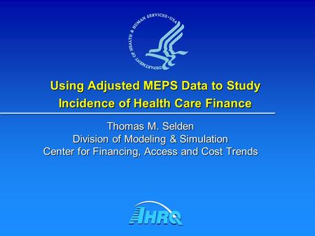 Using Adjusted MEPS Data to Study Incidence of Health Care Finance Thomas M. Selden Division of Modeling & Simulation Center for Financing, Access and.
