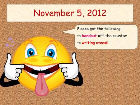 November 5, 2012 Please get the following: a handout off the counter a writing utensil.