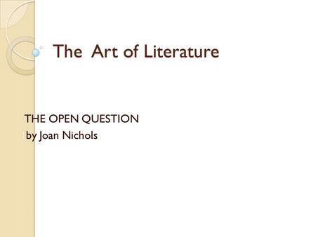 The Art of Literature THE OPEN QUESTION by Joan Nichols.