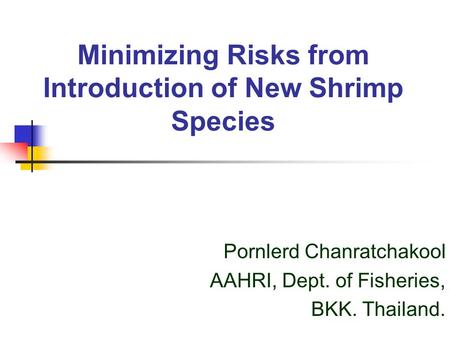 Minimizing Risks from Introduction of New Shrimp Species Pornlerd Chanratchakool AAHRI, Dept. of Fisheries, BKK. Thailand.