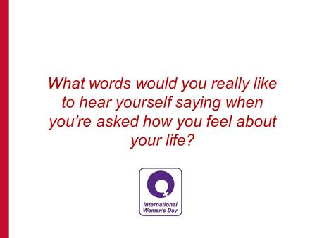 What words would you really like to hear yourself saying when you’re asked how you feel about your life?