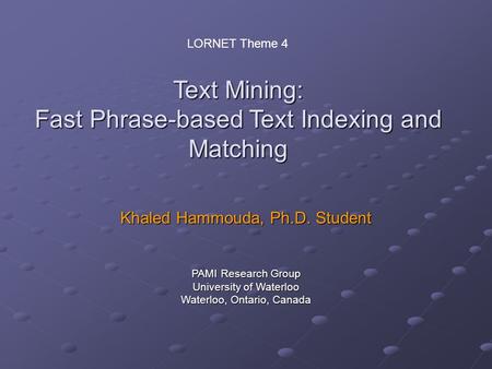 Text Mining: Fast Phrase-based Text Indexing and Matching Khaled Hammouda, Ph.D. Student PAMI Research Group University of Waterloo Waterloo, Ontario,